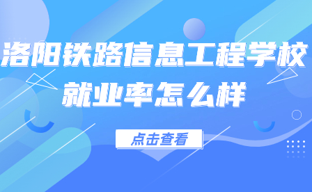 洛陽鐵路信息工程學校就業(yè)率怎么樣