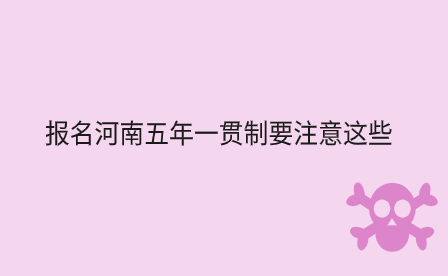 報(bào)名河南五年一貫制要注意這些