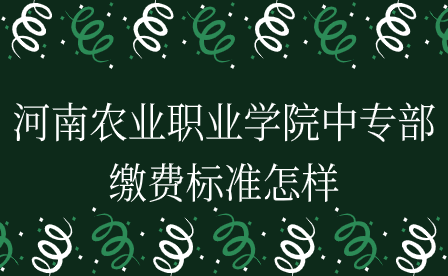 河南農(nóng)業(yè)職業(yè)學院中專部繳費標準怎樣