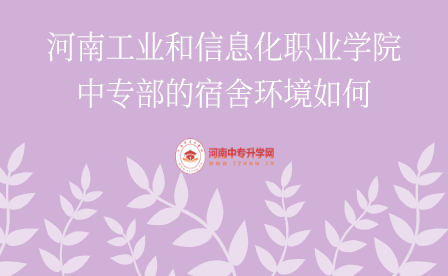 河南工業和信息化職業學院中專部的宿舍環境如何