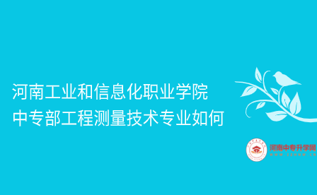 河南工業和信息化職業學院中專部工程測量技術專業如何