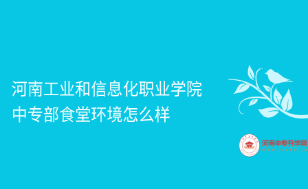 河南工業和信息化職業學院中專部食堂環境怎么樣