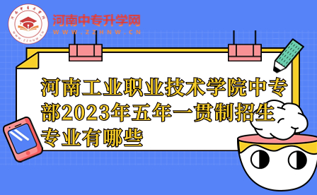 河南工業(yè)職業(yè)技術(shù)學(xué)院中專(zhuān)部2023年五年一貫制招生專(zhuān)業(yè)有哪些