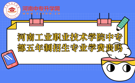 河南工業職業技術學院中專部五年制招生專業學費貴嗎
