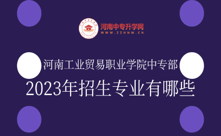 河南工業(yè)貿(mào)易職業(yè)學(xué)院中專(zhuān)部2023年招生專(zhuān)業(yè)有哪些