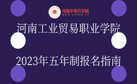 河南工業(yè)貿(mào)易職業(yè)學(xué)院2023年五年制報(bào)名指南
