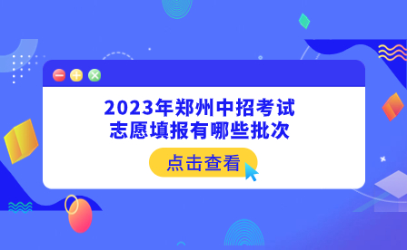 2023年鄭州中招考試志愿填報(bào)有哪些批次