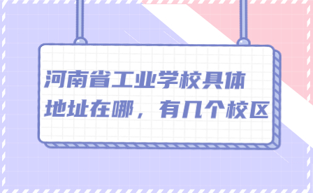 河南省工業(yè)學(xué)校具體地址在哪，有幾個(gè)校區(qū)