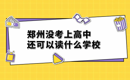 鄭州沒(méi)考上高中還可以讀什么學(xué)校