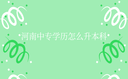 河南中專學(xué)歷怎么升本科