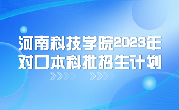 河南科技學(xué)院2023年對口本科批招生計(jì)劃