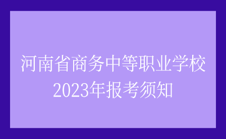河南省商務(wù)中等職業(yè)學(xué)校2023年報考須知