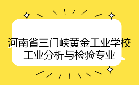 河南省三門峽黃金工業(yè)學校工業(yè)分析與檢驗專業(yè)