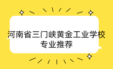 河南省三門峽黃金工業(yè)學(xué)校專業(yè)