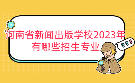 2023年河南省新聞出版學(xué)校招生專業(yè)