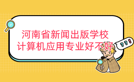 河南省新聞出版學(xué)校計(jì)算機(jī)應(yīng)用專(zhuān)業(yè)