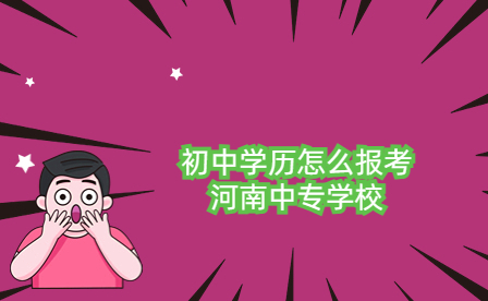 初中學(xué)歷怎么報(bào)考河南中專(zhuān)學(xué)校