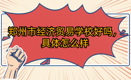 鄭州市經濟貿易學校好嗎，具體怎么樣
