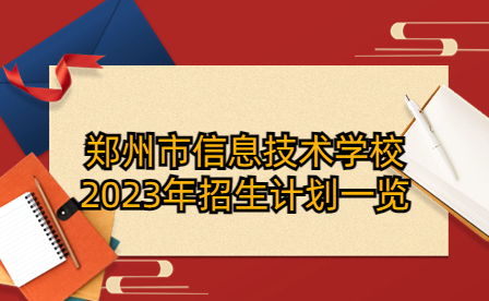 鄭州市信息技術(shù)學(xué)校2023年招生計劃