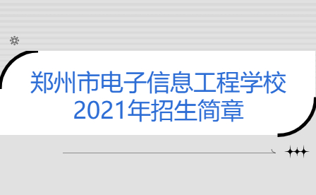 鄭州市電子信息工程學(xué)校2021年招生簡(jiǎn)章