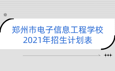 鄭州市電子信息工程學(xué)校2021年招生計(jì)劃表