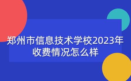 鄭州市信息技術學校2023年收費情況