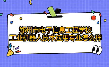 鄭州市電子信息工程學校工業機器人技術應用專業