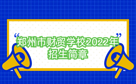 鄭州市財貿(mào)學(xué)校2022年招生簡章
