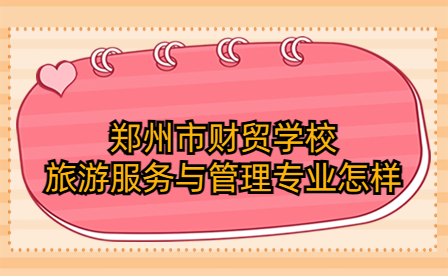 鄭州市財(cái)貿(mào)學(xué)校旅游服務(wù)與管理專業(yè)