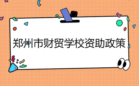 鄭州市財(cái)貿(mào)學(xué)校資助政策