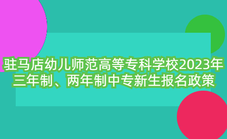 駐馬店幼兒師范高等專科學(xué)校2023年三年制、兩年制中專新生報名政策