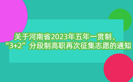 關(guān)于河南省2023年五年一貫制、“3+2”分段制高職再次征集志愿的通知