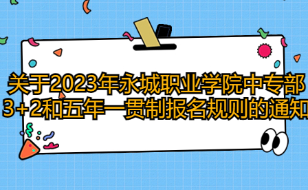 關于2023年永城職業學院中專部3+2和五年一貫制報名規則的通知