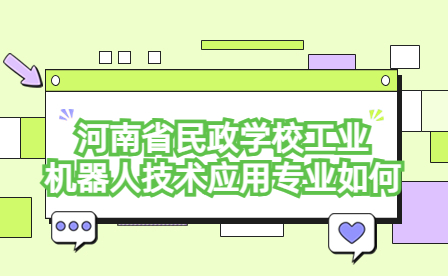 河南省民政學(xué)校工業(yè)機(jī)器人技術(shù)應(yīng)用專業(yè)如何