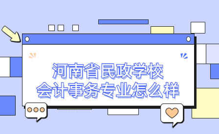 河南省民政學(xué)校會(huì)計(jì)事務(wù)專業(yè)怎么樣