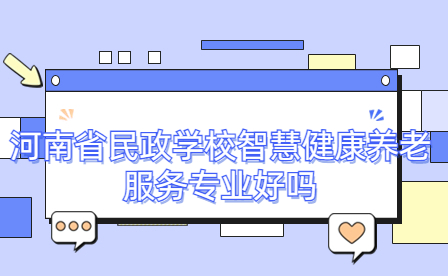 河南省民政學(xué)校智慧健康養(yǎng)老服務(wù)專業(yè)好嗎