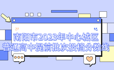 南陽市2023年中心城區普通高中提前批次投檔分數線