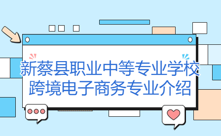 新蔡縣職業(yè)中等專業(yè)學(xué)校跨境電子商務(wù)專業(yè)介紹