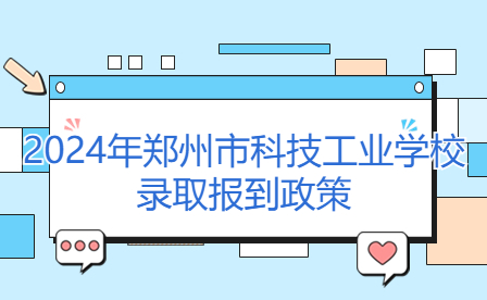 鄭州市科技工業(yè)學校錄取報到政策