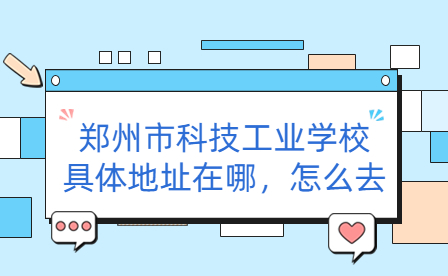 鄭州市科技工業(yè)學(xué)校具體地址在哪，怎么去