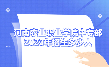 河南農(nóng)業(yè)職業(yè)學院中專部2023年招生