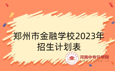 鄭州市金融學校2023年招生計劃