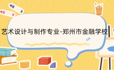 藝術設計與制作專業-鄭州市金融學校