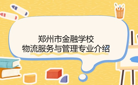 鄭州市金融學校物流服務與管理專業介紹