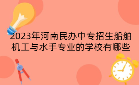 2023年河南民辦中專招生船舶機(jī)工與水手專業(yè)的學(xué)校有哪些